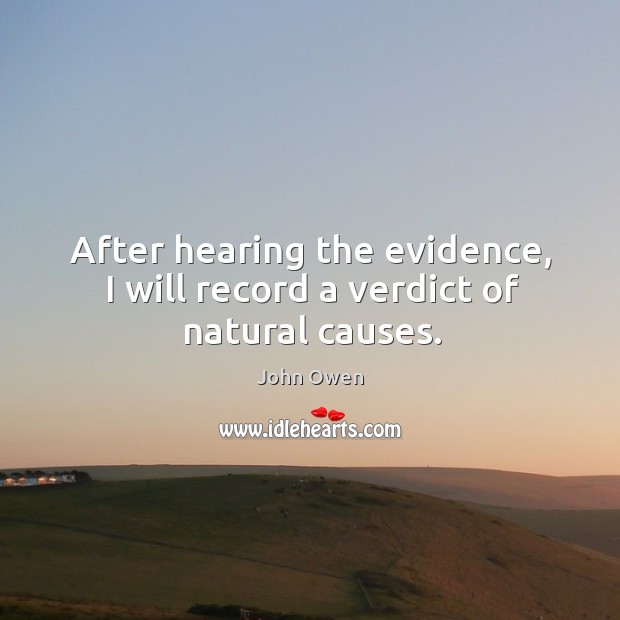 After hearing the evidence, I will record a verdict of natural causes. John Owen Picture Quote