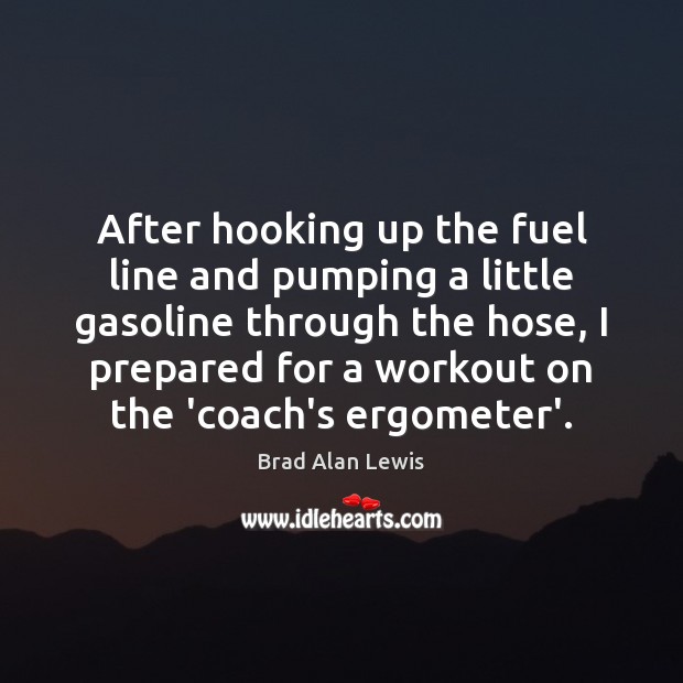 After hooking up the fuel line and pumping a little gasoline through Brad Alan Lewis Picture Quote
