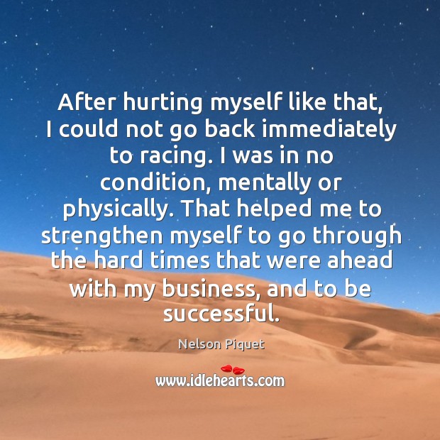 After hurting myself like that, I could not go back immediately to racing. To Be Successful Quotes Image