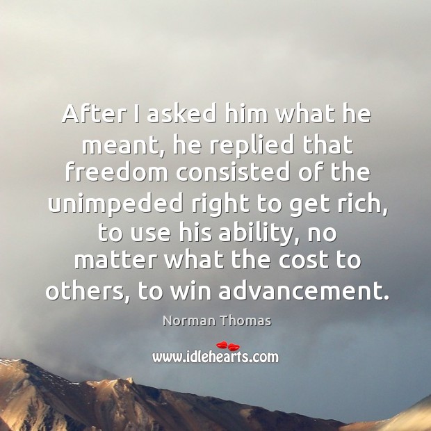 After I asked him what he meant, he replied that freedom consisted of the unimpeded right to get rich Norman Thomas Picture Quote