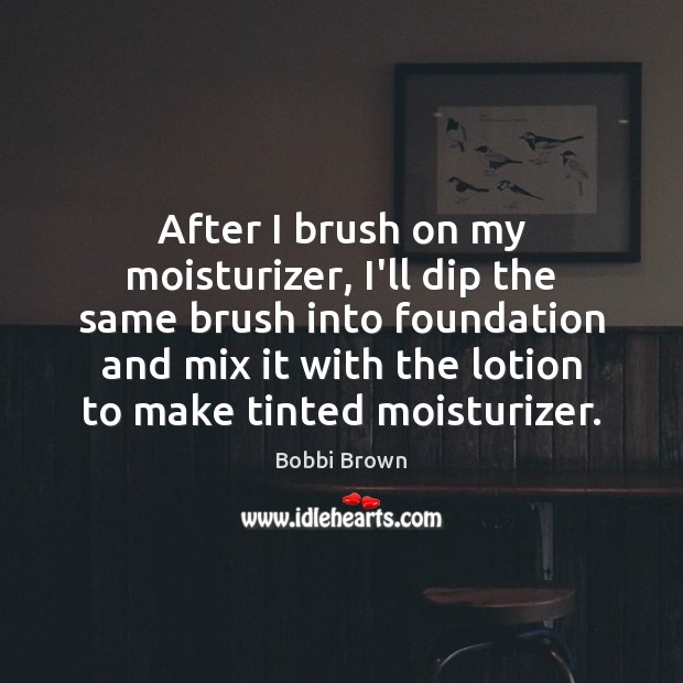 After I brush on my moisturizer, I’ll dip the same brush into Bobbi Brown Picture Quote