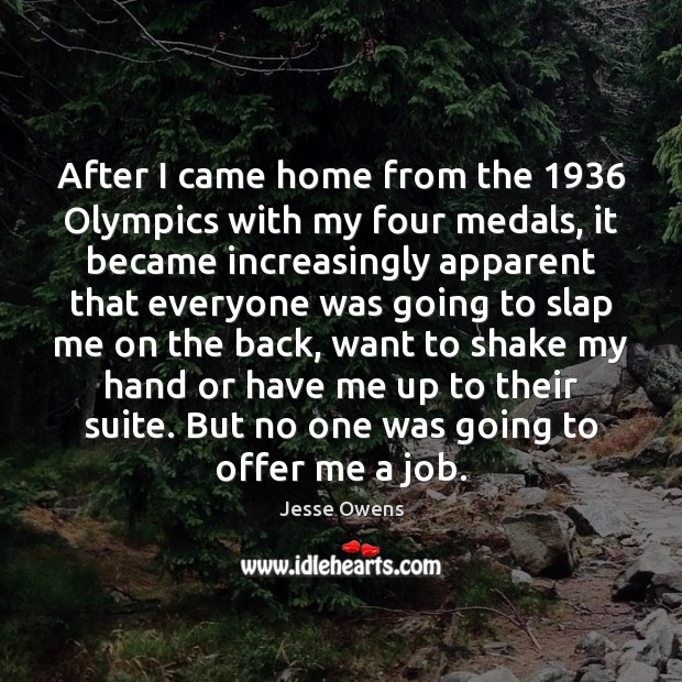 After I came home from the 1936 Olympics with my four medals, it Jesse Owens Picture Quote