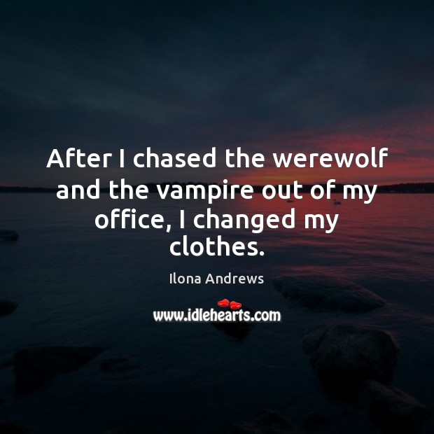 After I chased the werewolf and the vampire out of my office, I changed my clothes. 