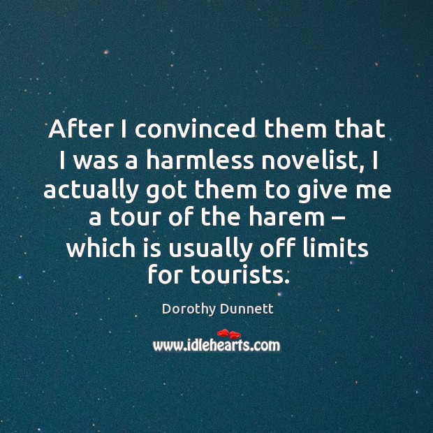 After I convinced them that I was a harmless novelist, I actually got them to give me a tour of the harem Dorothy Dunnett Picture Quote