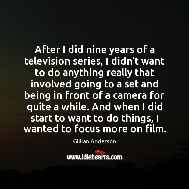 After I did nine years of a television series, I didn’t want Gillian Anderson Picture Quote