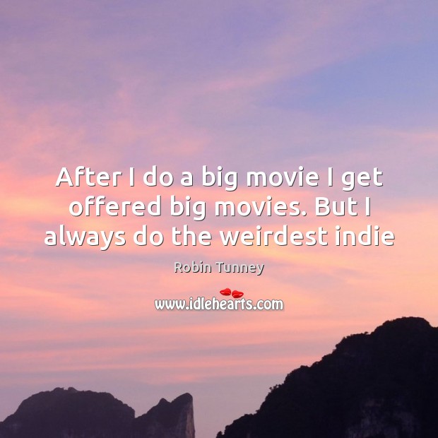 After I do a big movie I get offered big movies. But I always do the weirdest indie Robin Tunney Picture Quote