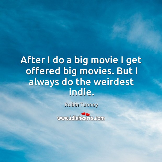 After I do a big movie I get offered big movies. But I always do the weirdest indie. Robin Tunney Picture Quote