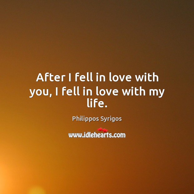 After I fell in love with you, I fell in love with my life. Philippos Syrigos Picture Quote