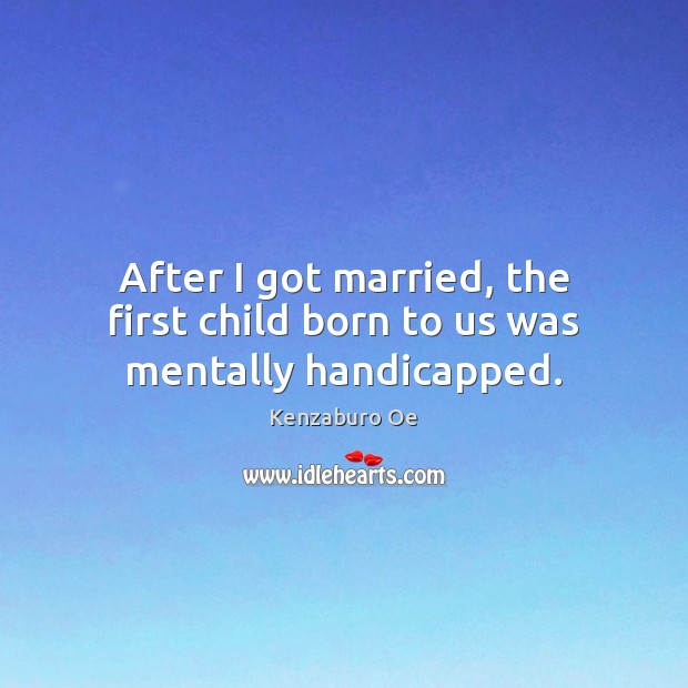 After I got married, the first child born to us was mentally handicapped. Image