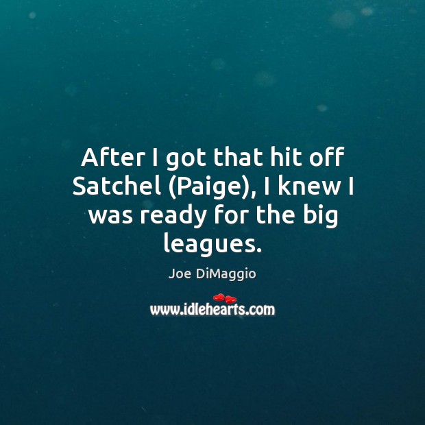 After I got that hit off Satchel (Paige), I knew I was ready for the big leagues. Joe DiMaggio Picture Quote
