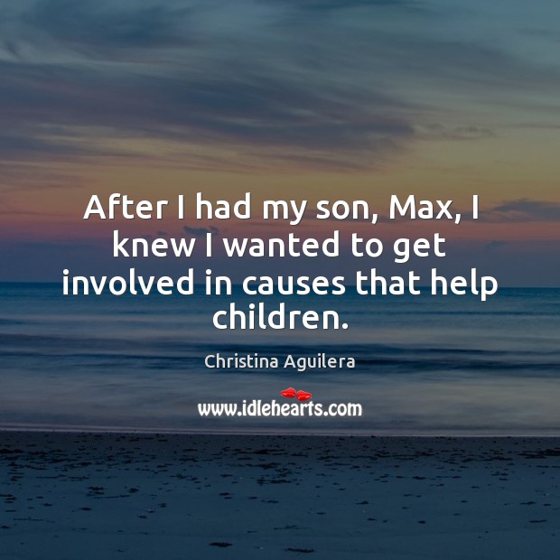 After I had my son, Max, I knew I wanted to get involved in causes that help children. Christina Aguilera Picture Quote