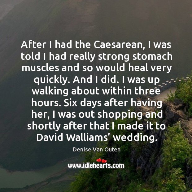 After I had the caesarean, I was told I had really strong stomach muscles and so would heal very quickly. Denise Van Outen Picture Quote