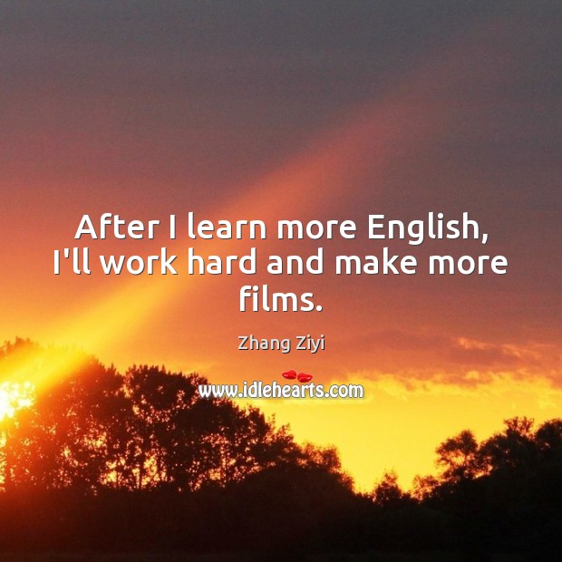 After I learn more English, I’ll work hard and make more films. Zhang Ziyi Picture Quote
