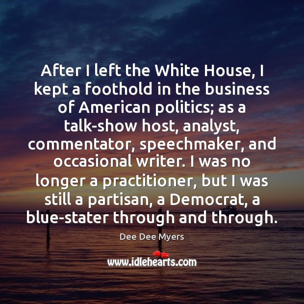 After I left the White House, I kept a foothold in the Dee Dee Myers Picture Quote