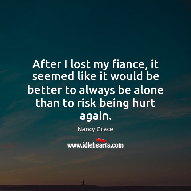 After I lost my fiance, it seemed like it would be better Nancy Grace Picture Quote