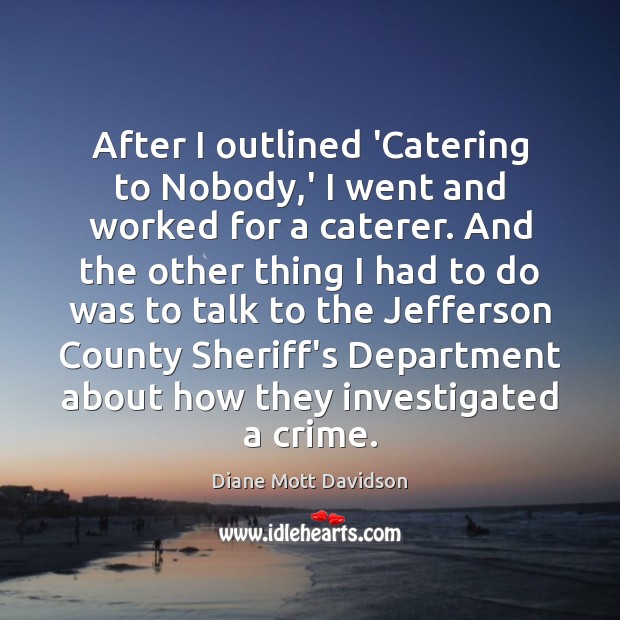 After I outlined ‘Catering to Nobody,’ I went and worked for Diane Mott Davidson Picture Quote