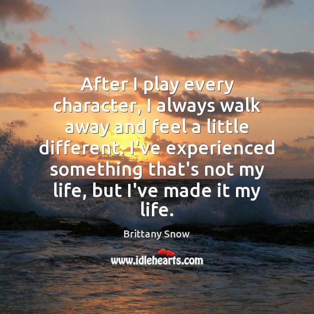 After I play every character, I always walk away and feel a Brittany Snow Picture Quote