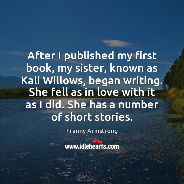 After I published my first book, my sister, known as Kali Willows, Franny Armstrong Picture Quote