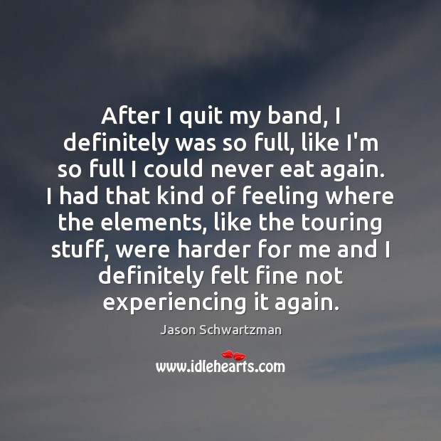 After I quit my band, I definitely was so full, like I’m Jason Schwartzman Picture Quote