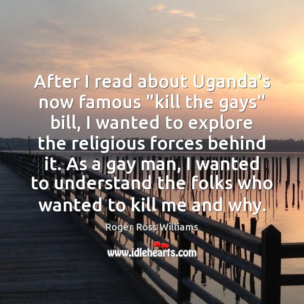After I read about Uganda’s now famous “kill the gays” bill, I Roger Ross Williams Picture Quote