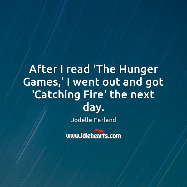After I read ‘The Hunger Games,’ I went out and got ‘Catching Fire’ the next day. Jodelle Ferland Picture Quote