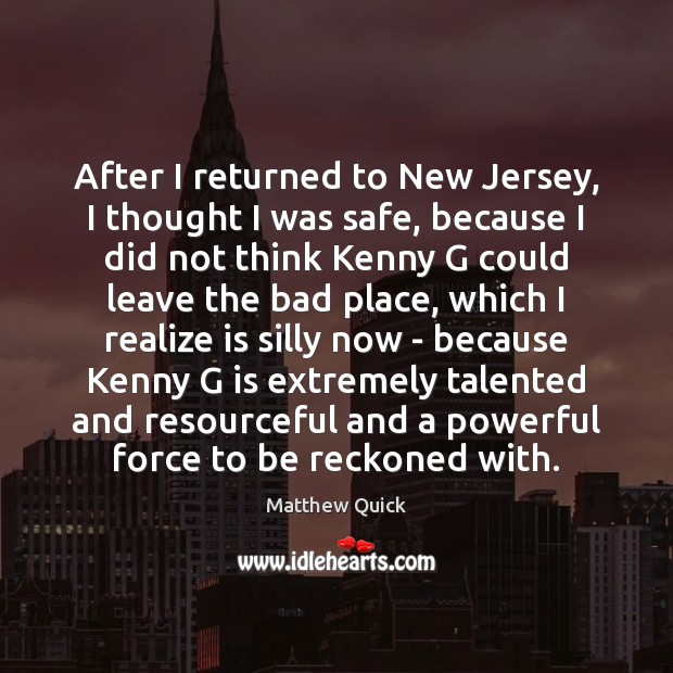 After I returned to New Jersey, I thought I was safe, because Matthew Quick Picture Quote