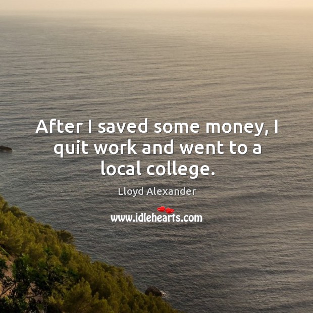 After I saved some money, I quit work and went to a local college. Image
