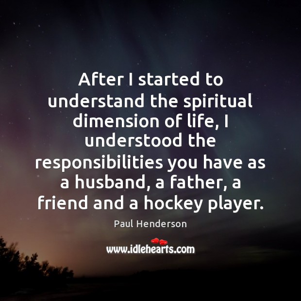 After I started to understand the spiritual dimension of life, I understood Paul Henderson Picture Quote