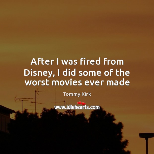 After I was fired from Disney, I did some of the worst movies ever made Tommy Kirk Picture Quote
