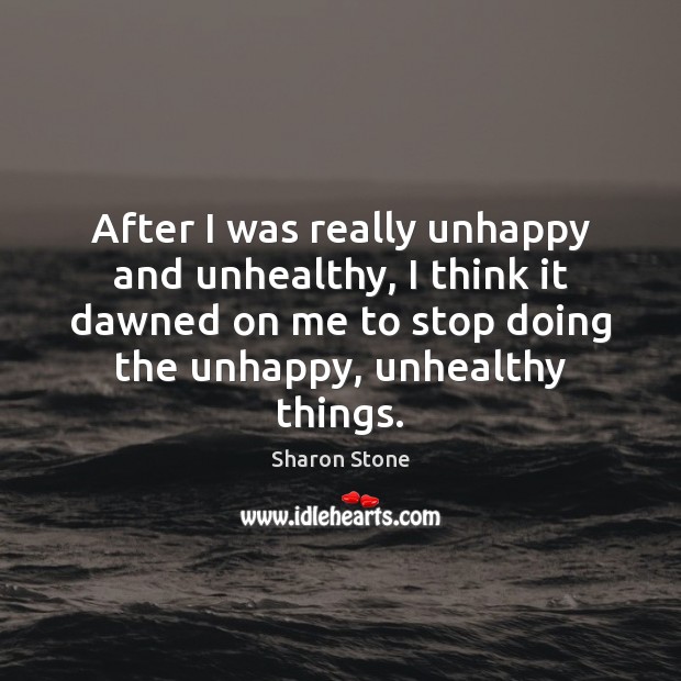 After I was really unhappy and unhealthy, I think it dawned on 