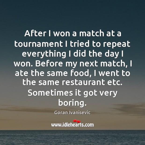 After I won a match at a tournament I tried to repeat Goran Ivanisevic Picture Quote