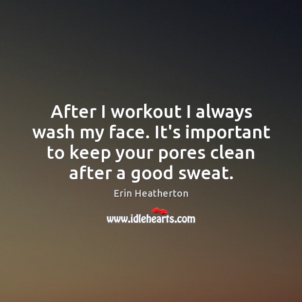 After I workout I always wash my face. It’s important to keep Erin Heatherton Picture Quote