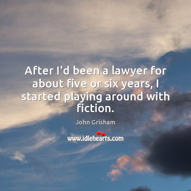 After I’d been a lawyer for about five or six years, I John Grisham Picture Quote