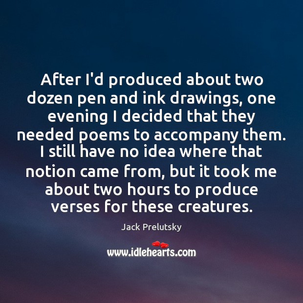 After I’d produced about two dozen pen and ink drawings, one evening Jack Prelutsky Picture Quote