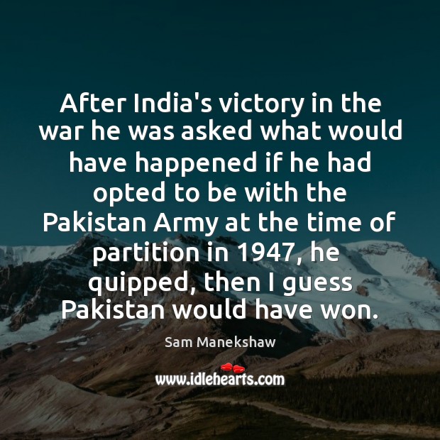 After India’s victory in the war he was asked what would have Sam Manekshaw Picture Quote