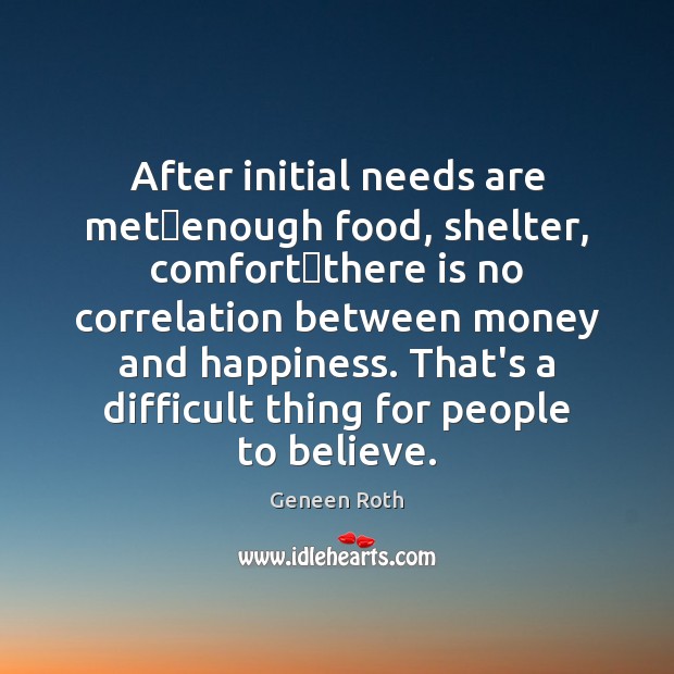 After initial needs are metenough food, shelter, comfortthere is no Geneen Roth Picture Quote