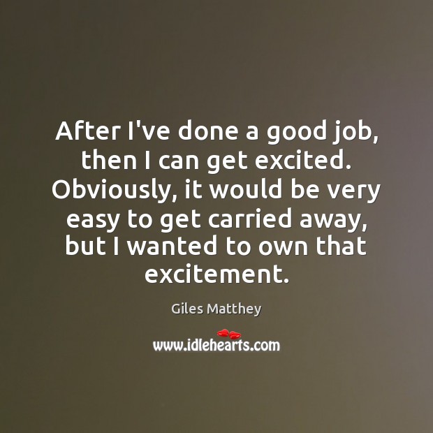 After I’ve done a good job, then I can get excited. Obviously, Giles Matthey Picture Quote
