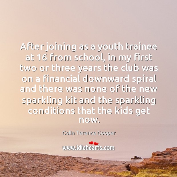 After joining as a youth trainee at 16 from school, in my first two or three years Colin Terence Cooper Picture Quote