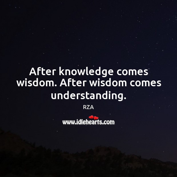 After knowledge comes wisdom. After wisdom comes understanding. RZA Picture Quote