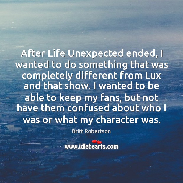 After Life Unexpected ended, I wanted to do something that was completely Britt Robertson Picture Quote
