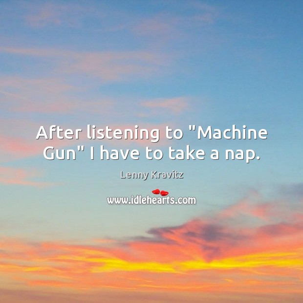 After listening to “Machine Gun” I have to take a nap. Lenny Kravitz Picture Quote