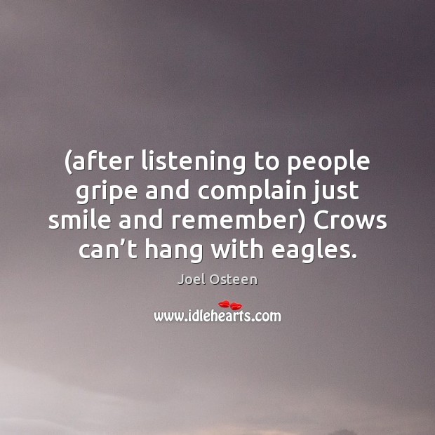 (after listening to people gripe and complain just smile and remember) Crows Complain Quotes Image