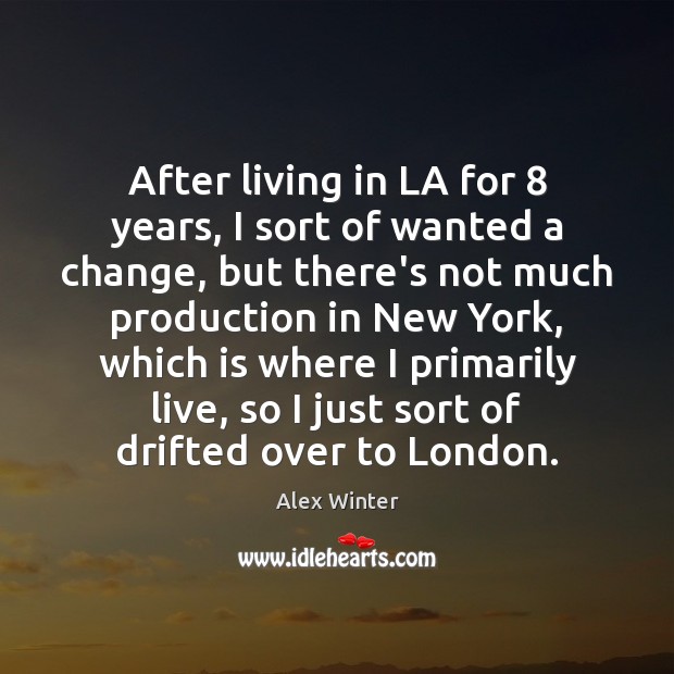 After living in LA for 8 years, I sort of wanted a change, Alex Winter Picture Quote