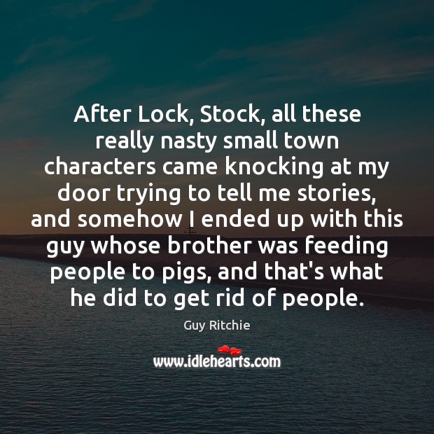 After Lock, Stock, all these really nasty small town characters came knocking Guy Ritchie Picture Quote