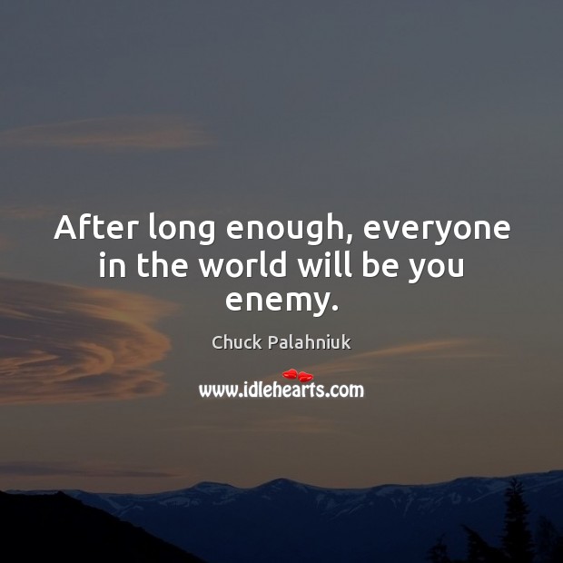 After long enough, everyone in the world will be you enemy. Chuck Palahniuk Picture Quote