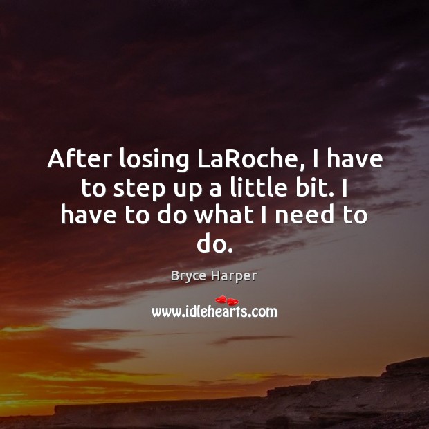 After losing LaRoche, I have to step up a little bit. I have to do what I need to do. Image
