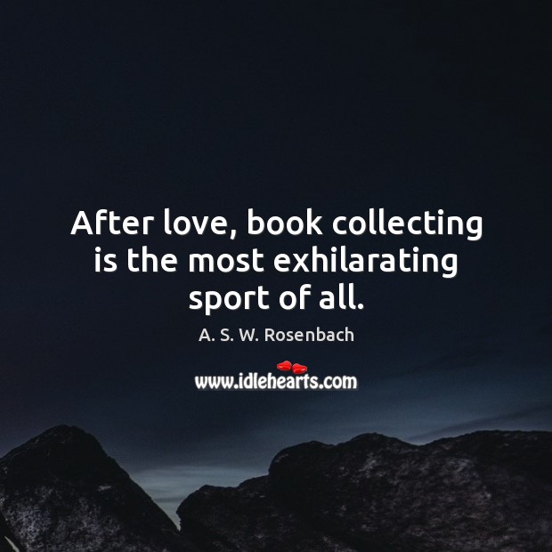 After love, book collecting is the most exhilarating sport of all. 