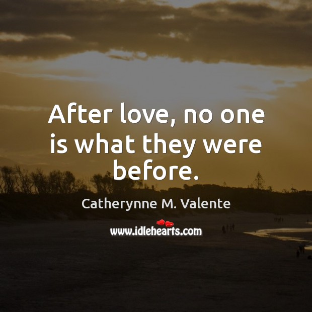 After love, no one is what they were before. Catherynne M. Valente Picture Quote