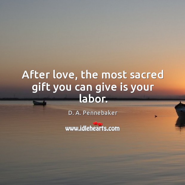 After love, the most sacred gift you can give is your labor. D. A. Pennebaker Picture Quote