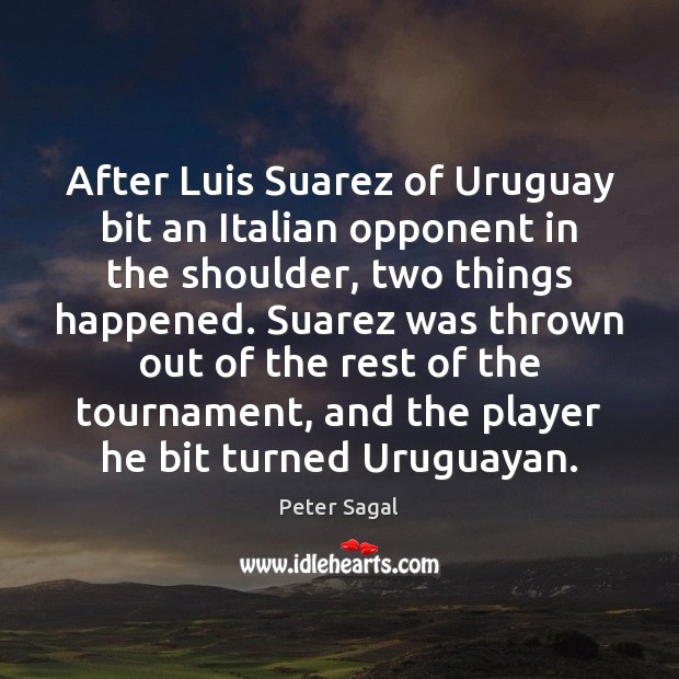 After Luis Suarez of Uruguay bit an Italian opponent in the shoulder, Peter Sagal Picture Quote